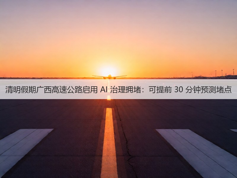 清明假期广西高速公路启用 AI 治理拥堵:可提前 30 分钟预测堵点(图2) 清明假期广西高速公路启用 AI 治理拥堵:可提前 30 分钟预测堵点(图2)