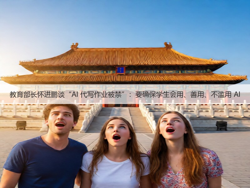 教育部长怀进鹏谈“AI 代写作业被禁”：要确保学生会用、善用、不滥用 AI(图2)