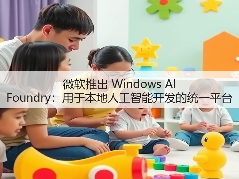 微软推出 Windows AI Foundry:用于本地人工智能开发的统一平台(图2) 微软推出 Windows AI Foundry:用于本地人工智能开发的统一平台(图2)