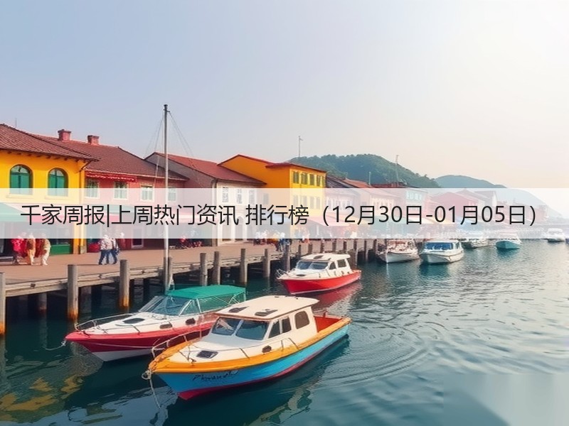千家周报|上周热门资讯 排行榜(12月30日-01月05日)(图2) 千家周报|上周热门资讯 排行榜(12月30日-01月05日)(图2)