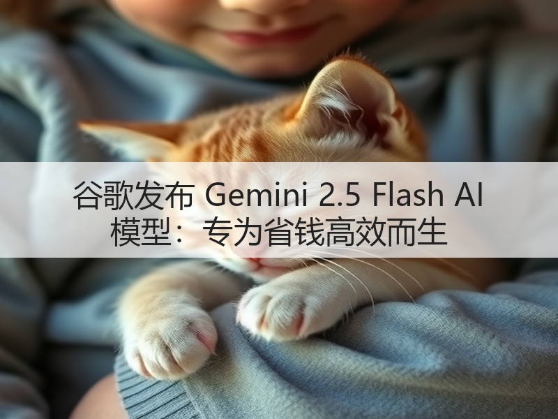 谷歌发布 Gemini 2.5 Flash AI 模型：专为省钱高效而生(图2)