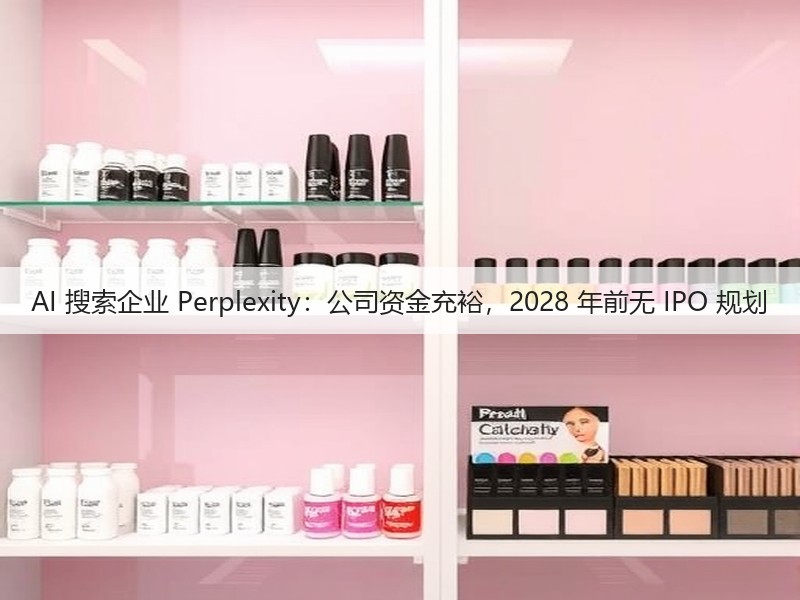 AI 搜索企业 Perplexity：公司资金充裕，2028 年前无 IPO 规划(图3)