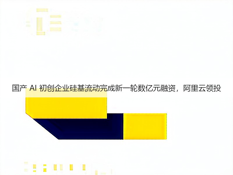 国产 AI 初创企业硅基流动完成新一轮数亿元融资,阿里云领投(图1) 国产 AI 初创企业硅基流动完成新一轮数亿元融资,阿里云领投(图1)