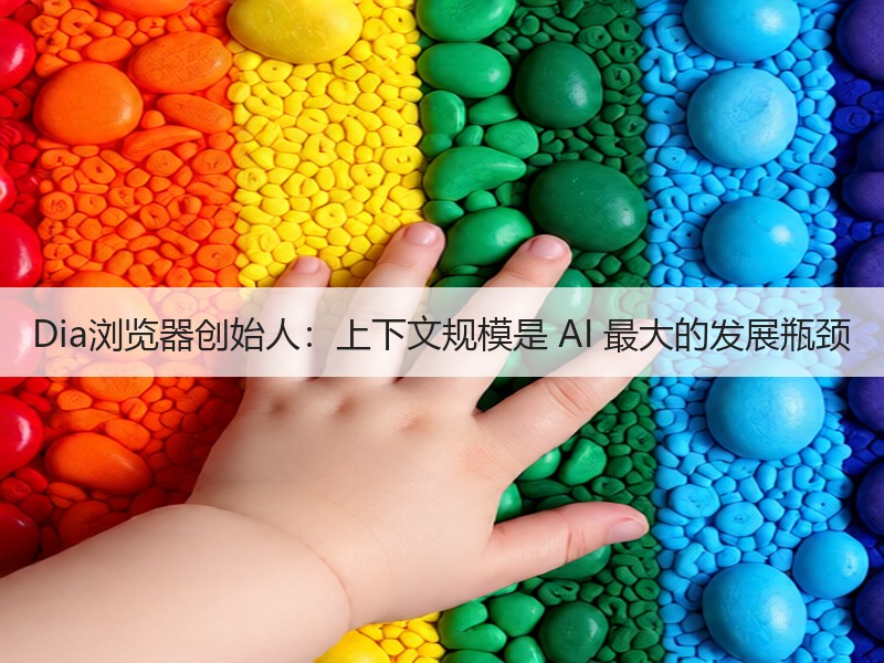 Dia浏览器创始人:上下文规模是 AI
