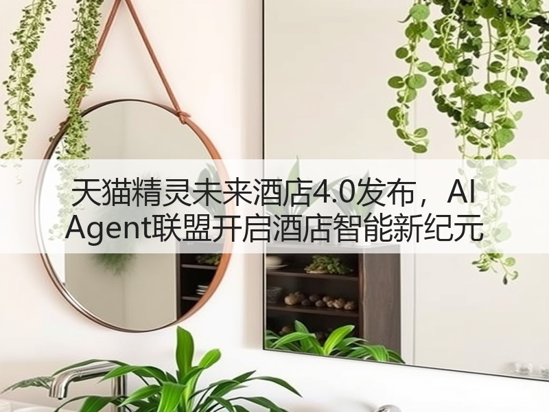天猫精灵未来酒店4.0发布，AI Agent联盟开启酒店智能新纪元(图1)