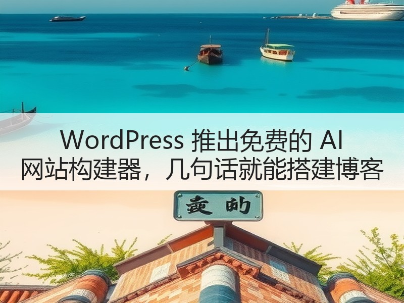 WordPress 推出免费的 AI 网站构建器，几句话就能搭建博客