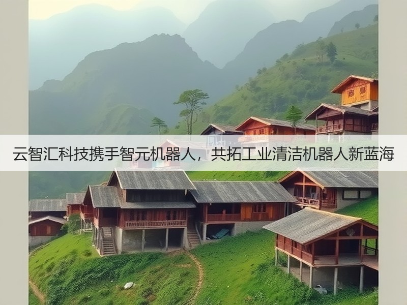 云智汇科技携手智元机器人,共拓工业清洁机器人新蓝海(图1) 云智汇科技携手智元机器人,共拓工业清洁机器人新蓝海(图1)