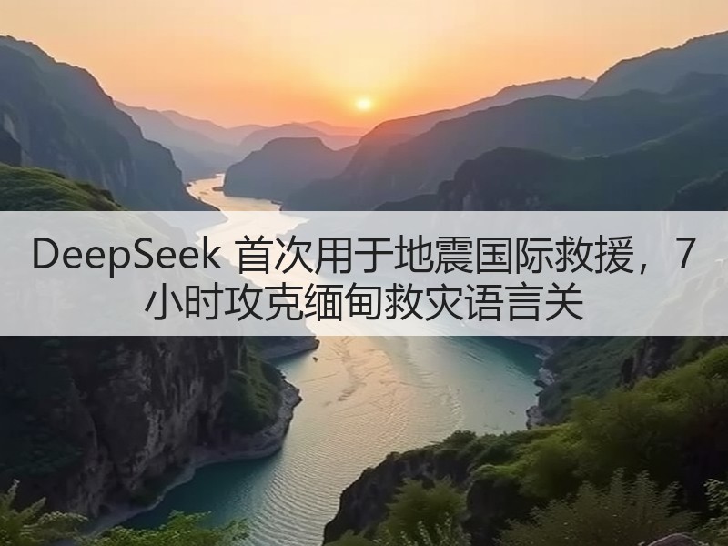 DeepSeek 首次用于地震国际救援，7 小时攻克缅甸救灾语言关(图3)