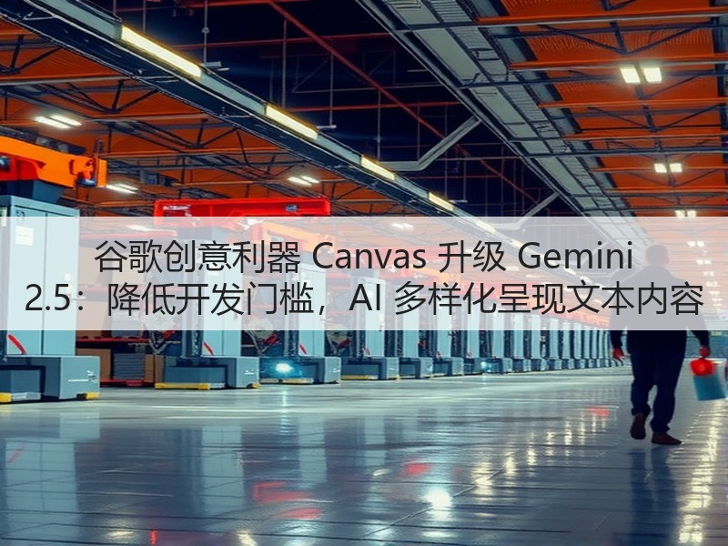 谷歌创意利器 Canvas 升级 Gemini 2.5：降低开发门槛，AI 多样化呈现文本内容(图2)