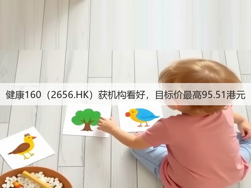健康160(2656.HK)获机构看好,目标价最高95.51港元(图2) 健康160(2656.HK)获机构看好,目标价最高95.51港元(图2)