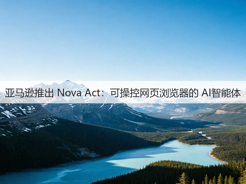 亚马逊推出 Nova Act:可操控网页浏览器的 AI智能体(图3) 亚马逊推出 Nova Act:可操控网页浏览器的 AI智能体(图3)