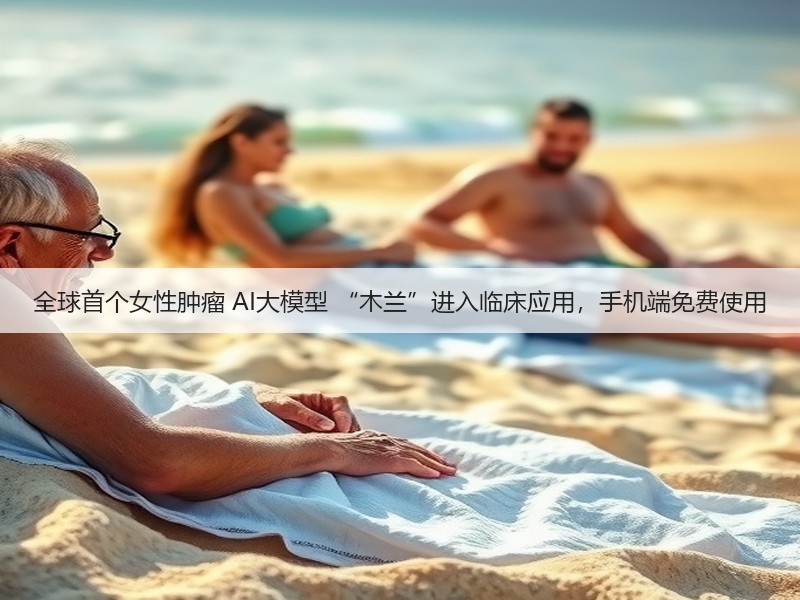 全球首个女性肿瘤 AI大模型 “木兰”进入临床应用,手机端免费使用(图3) 全球首个女性肿瘤 AI大模型 “木兰”进入临床应用,手机端免费使用(图3)