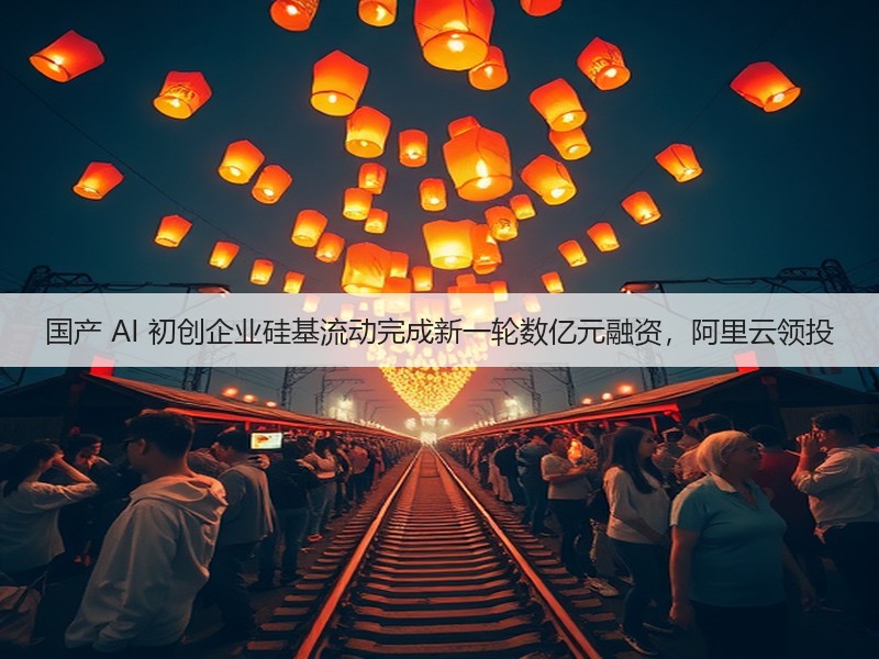 国产 AI 初创企业硅基流动完成新一轮数亿元融资,阿里云领投(图1) 国产 AI 初创企业硅基流动完成新一轮数亿元融资,阿里云领投(图1)