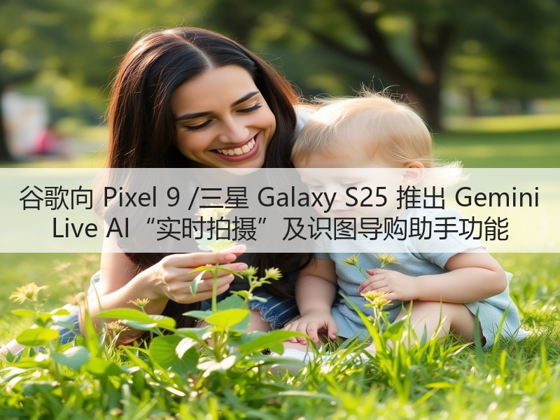 谷歌向 Pixel 9 /三星 Galaxy S25 推出 Gemini Live AI“实时拍摄”及识图导购助手功能(图2) 谷歌向 Pixel 9 /三星 Galaxy S25 推出 Gemini Live AI“实时拍摄”及识图导购助手功能(图2)