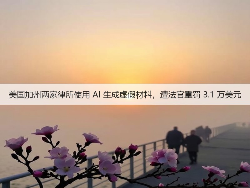 美国加州两家律所使用 AI 生成虚假材料,遭法官重罚 3.1 万美元(图1) 美国加州两家律所使用 AI 生成虚假材料,遭法官重罚 3.1 万美元(图1)