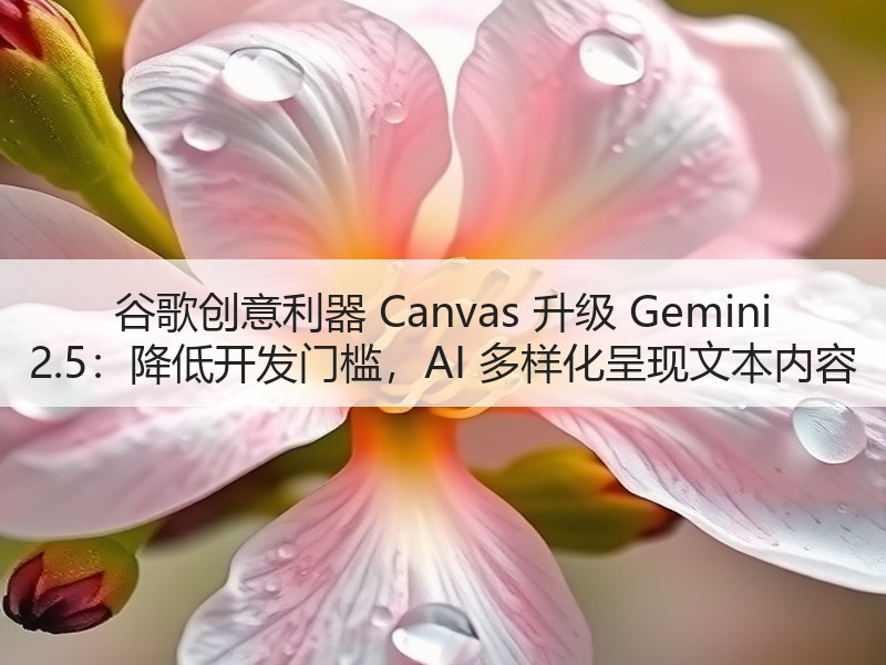 谷歌创意利器 Canvas 升级 Gemini 2.5：降低开发门槛，AI 多样